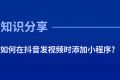 如何在抖音发视频时添加自己的小程序